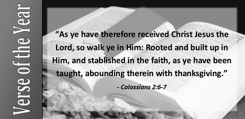 “As ye have therefore received Christ Jesus the Lord, so walk ye in Him: Rooted and built up in Him, and stablished in the faith, as ye have been taught, abounding therein with thanksgiving.” Colossians 2:6-7